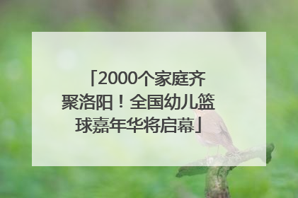 2000个家庭齐聚洛阳！全国幼儿篮球嘉年华将启幕