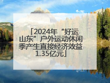 2024年“好运山东”户外运动休闲季产生直接经济效益1.35亿元