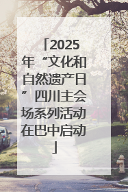 2025年“文化和自然遗产日”四川主会场系列活动在巴中启动