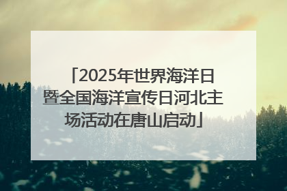 2025年世界海洋日暨全国海洋宣传日河北主场活动在唐山启动