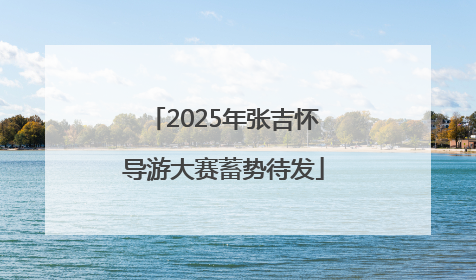 2025年张吉怀导游大赛蓄势待发