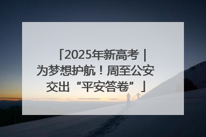 2025年新高考｜为梦想护航！周至公安交出“平安答卷”