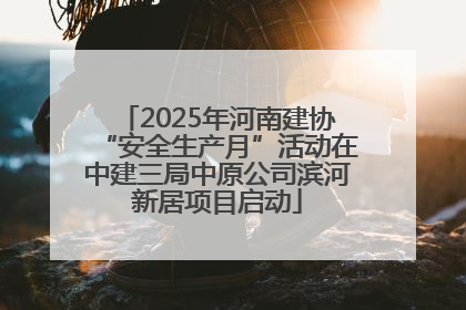 2025年河南建协“安全生产月”活动在中建三局中原公司滨河新居项目启动