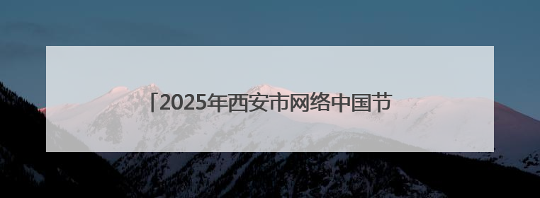 2025年西安市网络中国节·端午节主题活动顺利举行