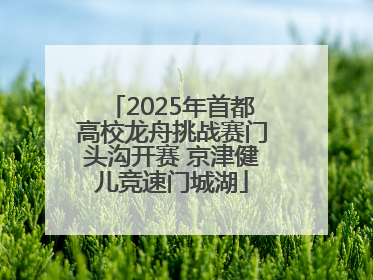 2025年首都高校龙舟挑战赛门头沟开赛 京津健儿竞速门城湖