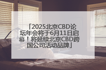 2025北京CBD论坛年会将于6月11日启幕！将延续北京CBD跨国公司活动品牌