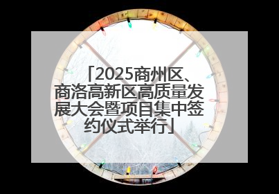 2025商州区、商洛高新区高质量发展大会暨项目集中签约仪式举行