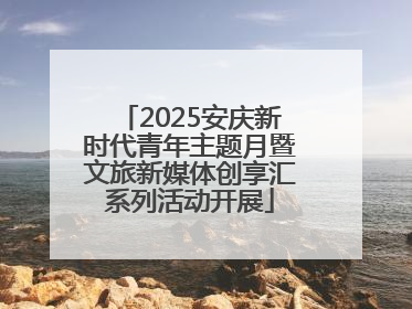 2025安庆新时代青年主题月暨文旅新媒体创享汇系列活动开展