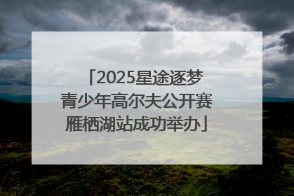2025星途逐梦青少年高尔夫公开赛雁栖湖站成功举办