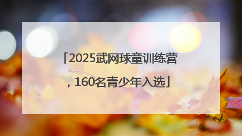 2025武网球童训练营，160名青少年入选