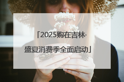 2025购在吉林·盛夏消费季全面启动