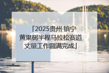 2025贵州·镇宁黄果树半程马拉松赛道丈量工作圆满完成
