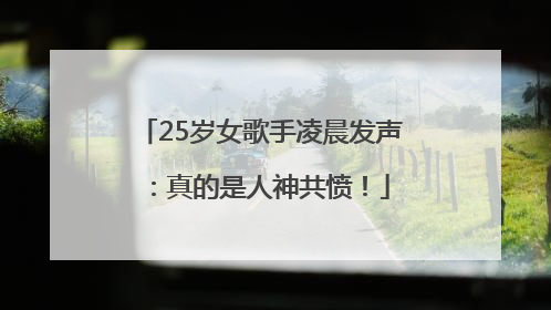 25岁女歌手凌晨发声：真的是人神共愤！