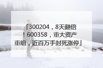 300204，8天翻倍！600358，重大资产重组，近百万手封死涨停