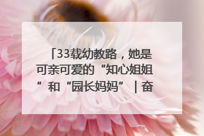 33载幼教路，她是可亲可爱的“知心姐姐”和“园长妈妈”｜奋勇争先实干家