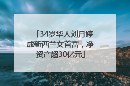 34岁华人刘月婷成新西兰女首富，净资产超30亿元
