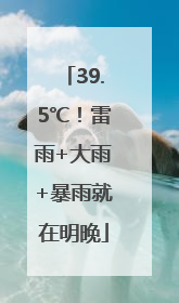 39.5℃！雷雨+大雨+暴雨就在明晚