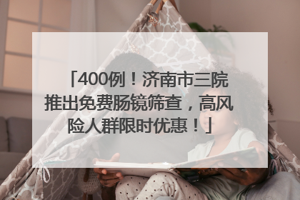 400例！济南市三院推出免费肠镜筛查，高风险人群限时优惠！