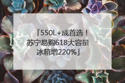 550L+成首选！苏宁易购618大容量冰箱增220%