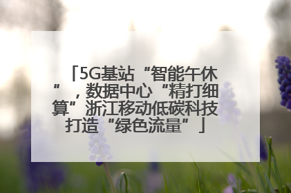 5G基站“智能午休”，数据中心“精打细算”浙江移动低碳科技打造“绿色流量”