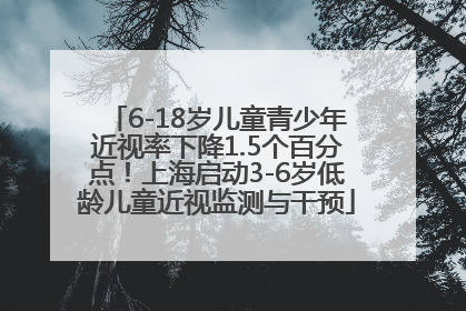 6-18岁儿童青少年近视率下降1.5个百分点！上海启动3-6岁低龄儿童近视监测与干预