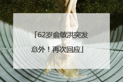 62岁俞敏洪突发意外！再次回应