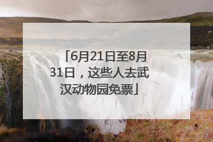 6月21日至8月31日，这些人去武汉动物园免票