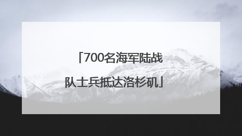 700名海军陆战队士兵抵达洛杉矶