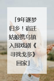 9年逐梦归乡！宿迁姑娘携乌镇入围戏剧《寻找戈多》回家