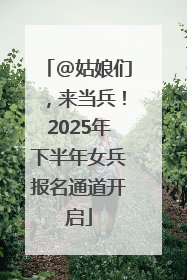 @姑娘们，来当兵！2025年下半年女兵报名通道开启