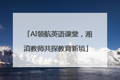 AI领航英语课堂，湘滇教师共探教育新境