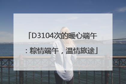 D3104次的暖心端午：粽情端午，温情旅途