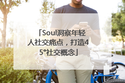 Soul洞察年轻人社交痛点，打造45°社交概念