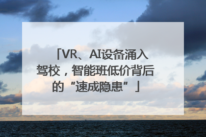 VR、AI设备涌入驾校，智能班低价背后的“速成隐患”