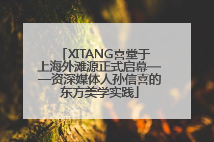 XITANG喜堂于上海外滩源正式启幕——资深媒体人孙信喜的东方美学实践