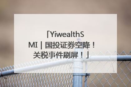 YiwealthSMI｜国投证券空降！关税事件刷屏！