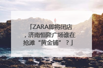 ZARA即将闭店，济南恒隆广场谁在抢滩“黄金铺”？