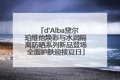 d'Alba黛尔珀维他焕彩与水润隔离防晒系列新品登场全面护肤迎接夏日